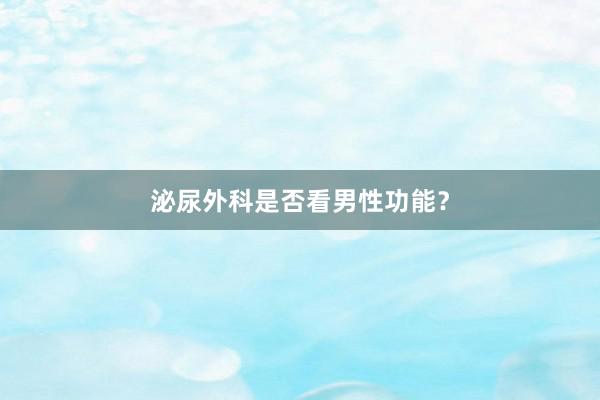 泌尿外科是否看男性功能?